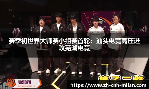 赛季初世界大师赛小组赛首轮：汕头电竞高压进攻芜湖电竞